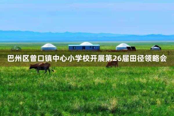 巴州区曾口镇中心小学校开展第26届田径领略会