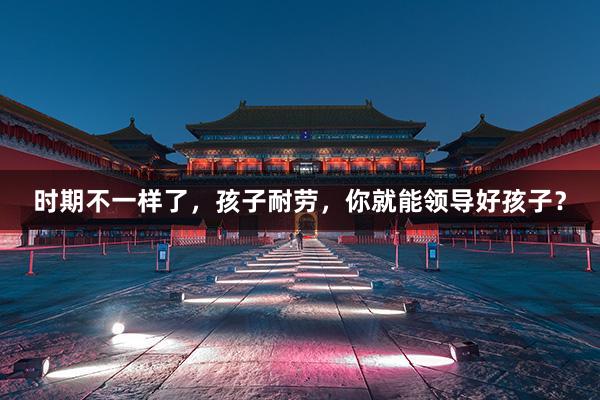 时期不一样了，孩子耐劳，你就能领导好孩子？