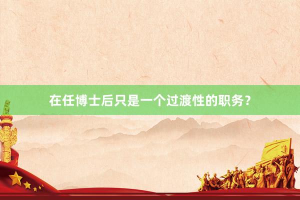 在任博士后只是一个过渡性的职务？