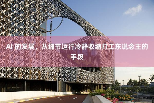 AI 的发展，从细节运行冷静收缩打工东说念主的手段
