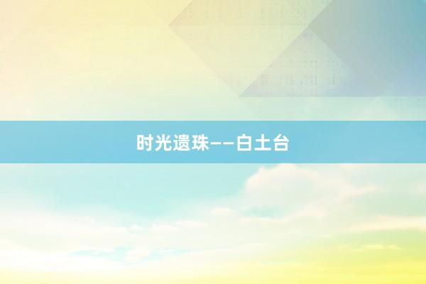 时光遗珠——白土台