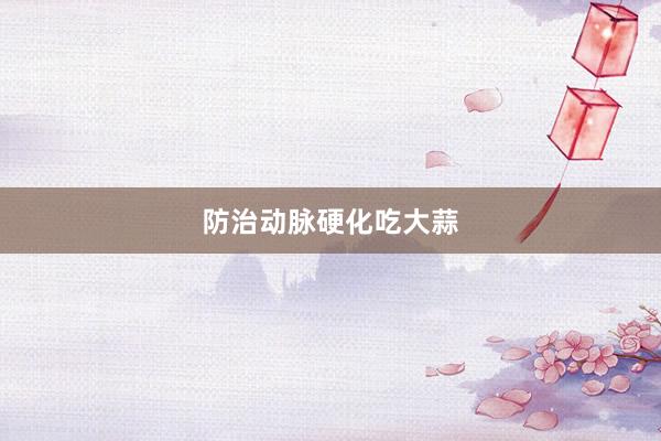 防治动脉硬化吃大蒜