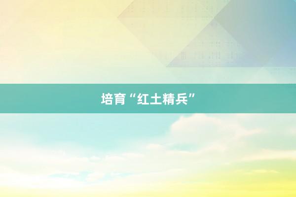 培育“红土精兵”