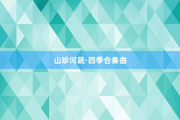山珍河蔬·四季合奏曲