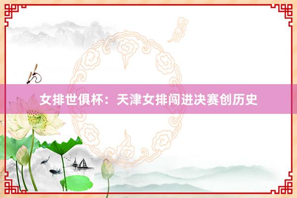 女排世俱杯：天津女排闯进决赛创历史